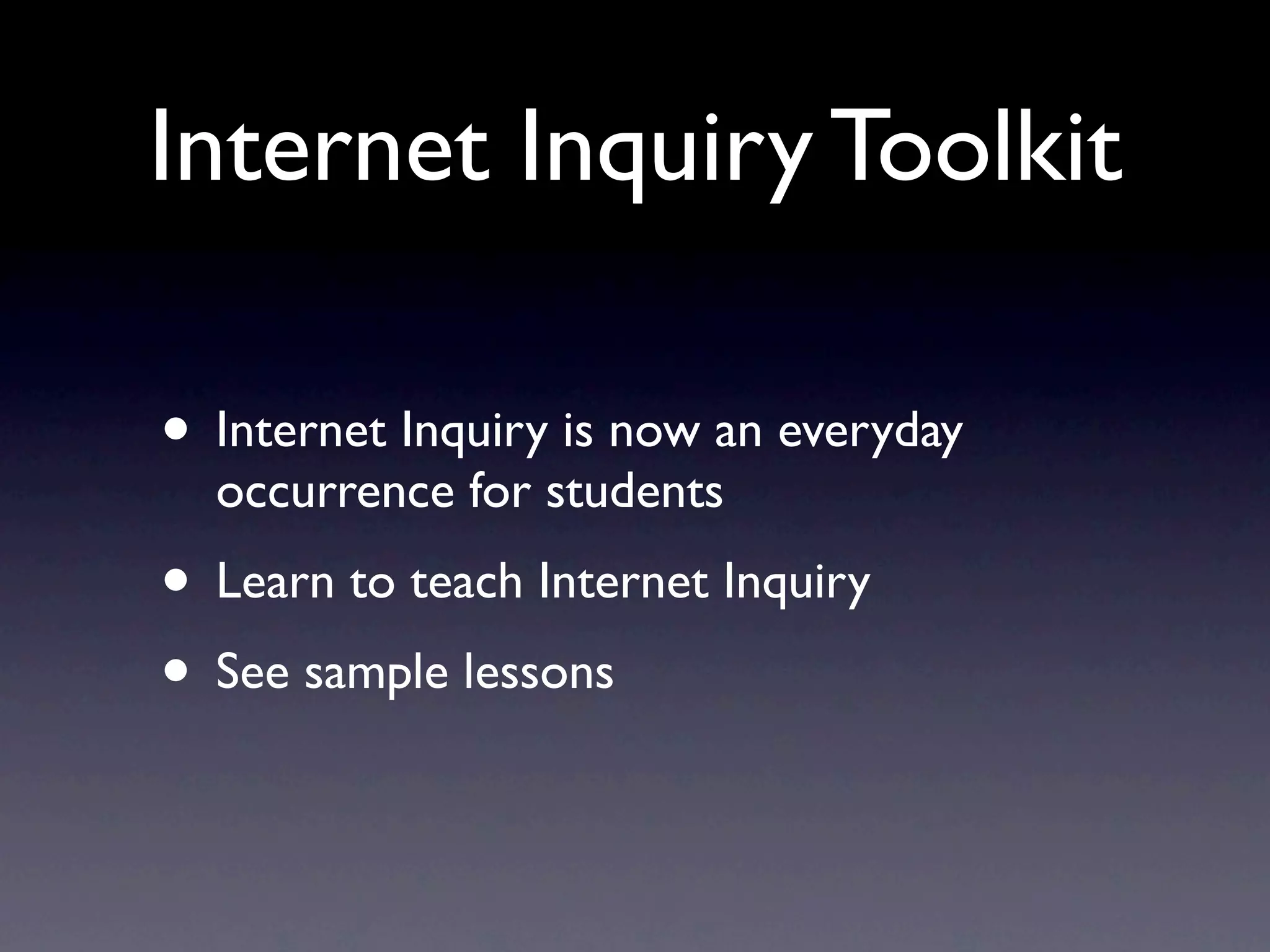 Internet Inquiry Toolkit

• Internet Inquiry is now an everyday
  occurrence for students
• Learn to teach Internet Inquiry
• See sample lessons
 