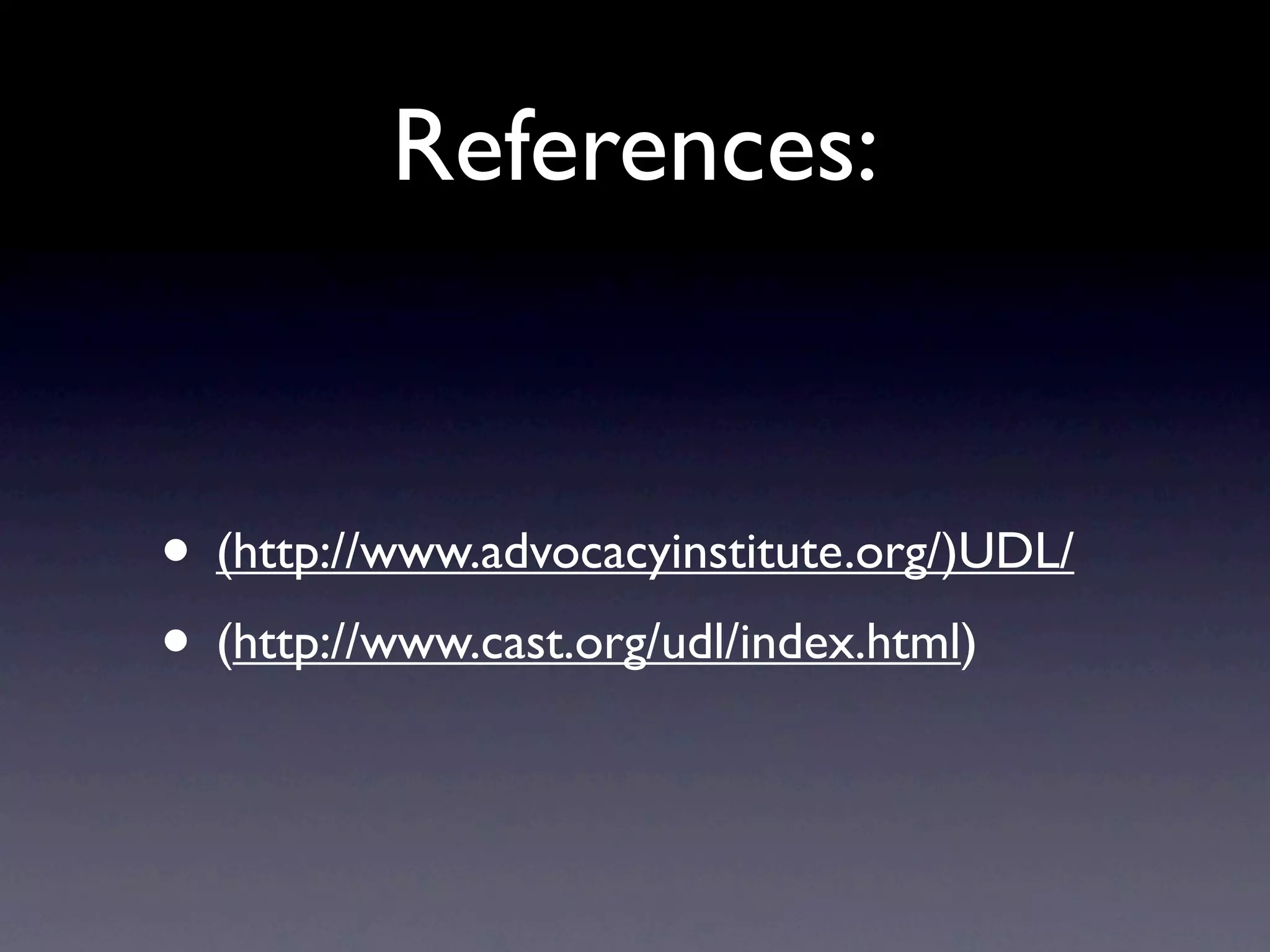 References:


• (http://www.advocacyinstitute.org/)UDL/
• (http://www.cast.org/udl/index.html)
 