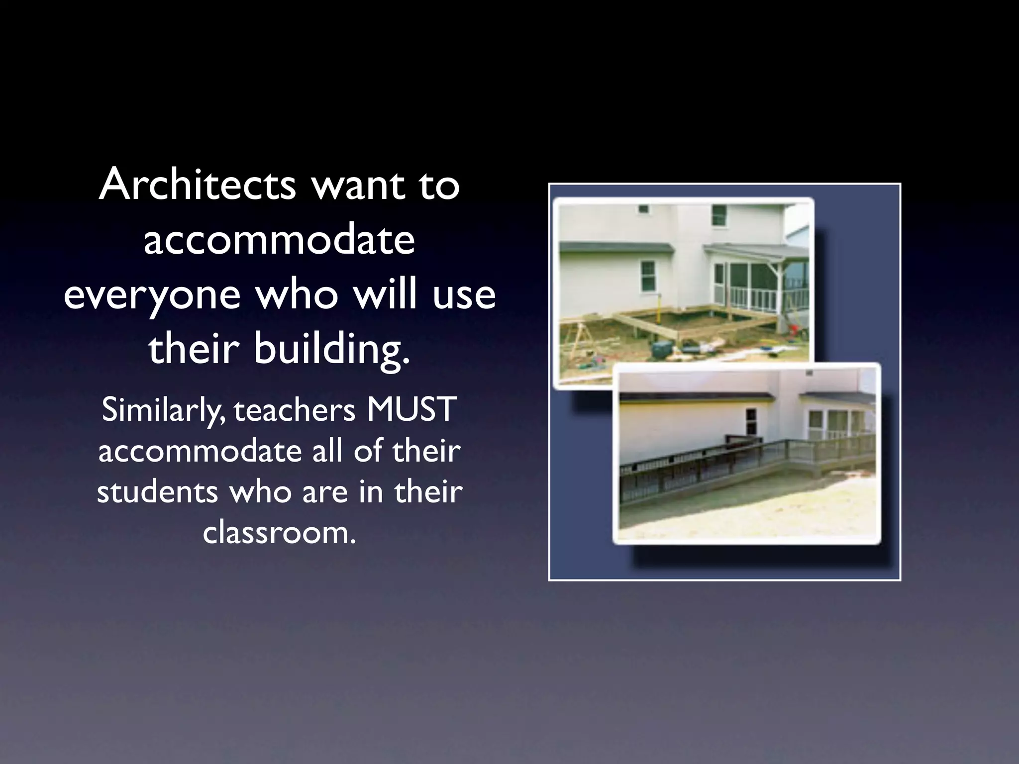 Architects want to
    accommodate
everyone who will use
    their building.
 Similarly, teachers MUST
 accommodate all of their
 students who are in their
        classroom.
 