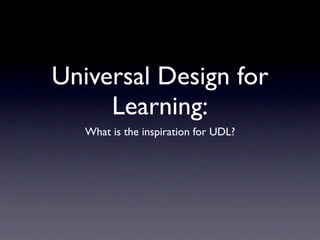 Universal Design for
     Learning:
   What is the inspiration for UDL?
 
