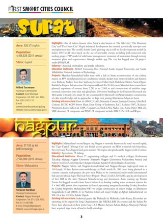 L
SM@RT CITIES COUNCIL
Area: 326.515 sq km
Population:
4,466,826 (2011 census)
State: Gujarat
Highlights: One of India’s cleanest cities, Surat is also known as ‘The Silk City’,‘The Diamond
City’ and ‘The Green City’. Rapid industrial development has ensured a practically zero-per-cent
unemployment rate.The world’s fourth fastest growing city, it will be the development model for
India’s 300 Tier-II cities based on the use of renewable energy including grid-connected solar
rooftop project, PPP model of solid waste management, treatment of wastewater through tertiary
treatment plant and e-governance through mobile app. The city has bagged over 34 projects
under JNNURM.
Industry: Diamond, embroidery and textile industries.
Education institutes: AURO University, Veer Narmad South Gujarat University, and Sardar
Vallabhbhai National Institute ofTechnology.
Projects: Mumbai-Ahmedabad bullet train with a halt in Surat; reconstruction of city railway
station on PPP model proposed;air-conditioned double-decker train between Indore and Surat in
next Railway Budget; four-lane highways between Dakor-Savli,Vadodara-Dabhoi, Surat-Olpad-
Bardoli by Gujarat Infrastructure Development Board;Rs 90,000-crore Mumbai-Surat tunnel road
planned; expansion of runway from 2,250 m to 2,905 m and construction of modular cargo
terminal;conversion into solar and global city;100-storey buildings in the Diamond Research and
Mercantile (Dream) City;smart IT city constituted by Microsoft CityNext Initiative;construction
of cable stayed-bridge and its approaches onTapi river joining Athwalines-Adajan in Surat.
Existing infrastructure: Host to ONGC, GAIL, Narmada Cement,Ambuja Cement, UltraTech
Cement, NTPC-KGPP Power Plant, Essar Group of Industries, L&T, Reliance PVC, Reliance
Petroleum, Cairn India Ltd, GSPC, Gujarat Gas, Shell, LNG, Naiko Gas, Rama Paper Mill, etc.
SME domestic IT companies and MNC IT companies include IBM,TCS, HCL andWipro.
Highlights: Maharashtra’s second largest city,Nagpur is variously known as the state’s second capital,
the ‘Tiger Capital’,‘Orange City’ and India’s second greenest city.With a mineral-rich hinterland,
the city boastsAsia’s biggest food grain market.This region also produces the biggest yield of cotton.
Industry: Agriculture, IT, ﬁshing.
Educational institutes: About 27 engineering colleges and 13 medical colleges; Rashtrasant
Tukadoji Maharaj Nagpur University (formerly Nagpur University); Maharashtra Animal and
Fishery Sciences University; Kavi Kulguru Kalidas SanskritVishwavidyalaya University.
Projects: Nagpur Metro rail; Nagpur-Secunderabad and Nagpur-Bilaspur high-speed train at
160 kmph; 10-lane ﬂyover-cum-underbridge in Pardi worth Rs 300 crore being planned as a
cement concrete roads project; dry port near Mihan to be constructed; multi-modal international
hub airport;Mouda SuperThermal Power Project – Phase-2 with 1,320-MW capacity;development
of ﬁrst IIM in the state; National Manufacturing and Investment Zone coming up; Pennar
Enviro Ltd bagged an order from Lanco Infratech to develop cooling water treatment systems for
3 × 660 MW power plant expansion in Koradi; upcoming integrated township Godrej Anandam
by Godrej Properties; Maharashtra PWD to assign construction of minor bridge on Bhishnoor
Singarkheda Road (MDR-4) in Narkhed Tahsil and major bridge at Aghari Lakhadtarwadi on
VR-18 at km 6/730 inTaluka Dapoli.
Existing infrastructure: Industrial giants like Mahindra & Mahindra, Indo-Rama, Electrolux are
operating in the region for long. Organisations like NEERI, RBI (Accounts) and the Indian Air
Force have also made it their prime base. DLF, Mantri, Satyam, Sahara, Raheja, Shapoorji Pallonji
have acquired huge tracts of land to build townships.
Milind Torawane
Municipal Commissioner
Contact: Surat Municipal
Corporation. Tel: 0261-242 2244.
Fax: 0261-242 2110.
E-mail:
commissioner@suratmunicipal.org
Website: www.suratmunicipal.gov.in
Area: 217.65 sq km
(still increasing)
Population:
2,500,000 (2011 census)
State: Maharashtra
Shravan Hardikar
Municipal Commissioner
Contact: Nagpur Municipal
Corporation. Tel: 0712-256 7035.
Fax: 0712-2561584.
E-mail: nmcegov@gmail.com
Website: www.nmcnagpur.gov.in
Nagpur
surat
3
 