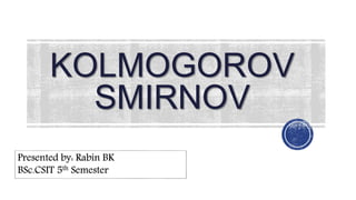 KOLMOGOROV
SMIRNOV
1
Presented by: Rabin BK
BSc.CSIT 5th Semester
 