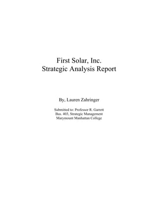 First Solar, Inc.
Strategic Analysis Report



       By, Lauren Zahringer

    Submitted to: Professor R. Garrett
     Bus. 403, Strategic Management
     Marymount Manhattan College
 
