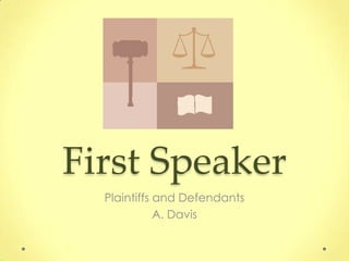First Speaker
  Plaintiffs and Defendants
             A. Davis
 