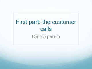 First part: the customer
           calls
      On the phone
 