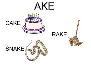 AKE RAKE CAKE SNAKE 