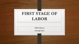 FIRST STAGE OF
LABOR
Nikita Sharma
Nursing Tutor
 
