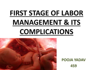 POOJA YADAV
459
FIRST STAGE OF LABOR
MANAGEMENT & ITS
COMPLICATIONS
 