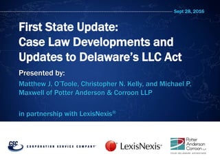 Sept 28, 2016
First State Update:
Case Law Developments and
Updates to Delaware’s LLC Act
Presented by:
Matthew J. O’Toole, Christopher N. Kelly, and Michael P.
Maxwell of Potter Anderson & Corroon LLP
in partnership with LexisNexis®
 