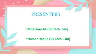 PRESENTERS
•Moazzam Ali (BS Tech. Edu)
•Numan Yaqub (BS Tech. Edu)
 