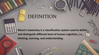 DEFINITION
• Bloom’s taxonomy is a classification system used to define
and distinguish different level of human cognition_i.e.,
thinking, learning, and understanding.
 
