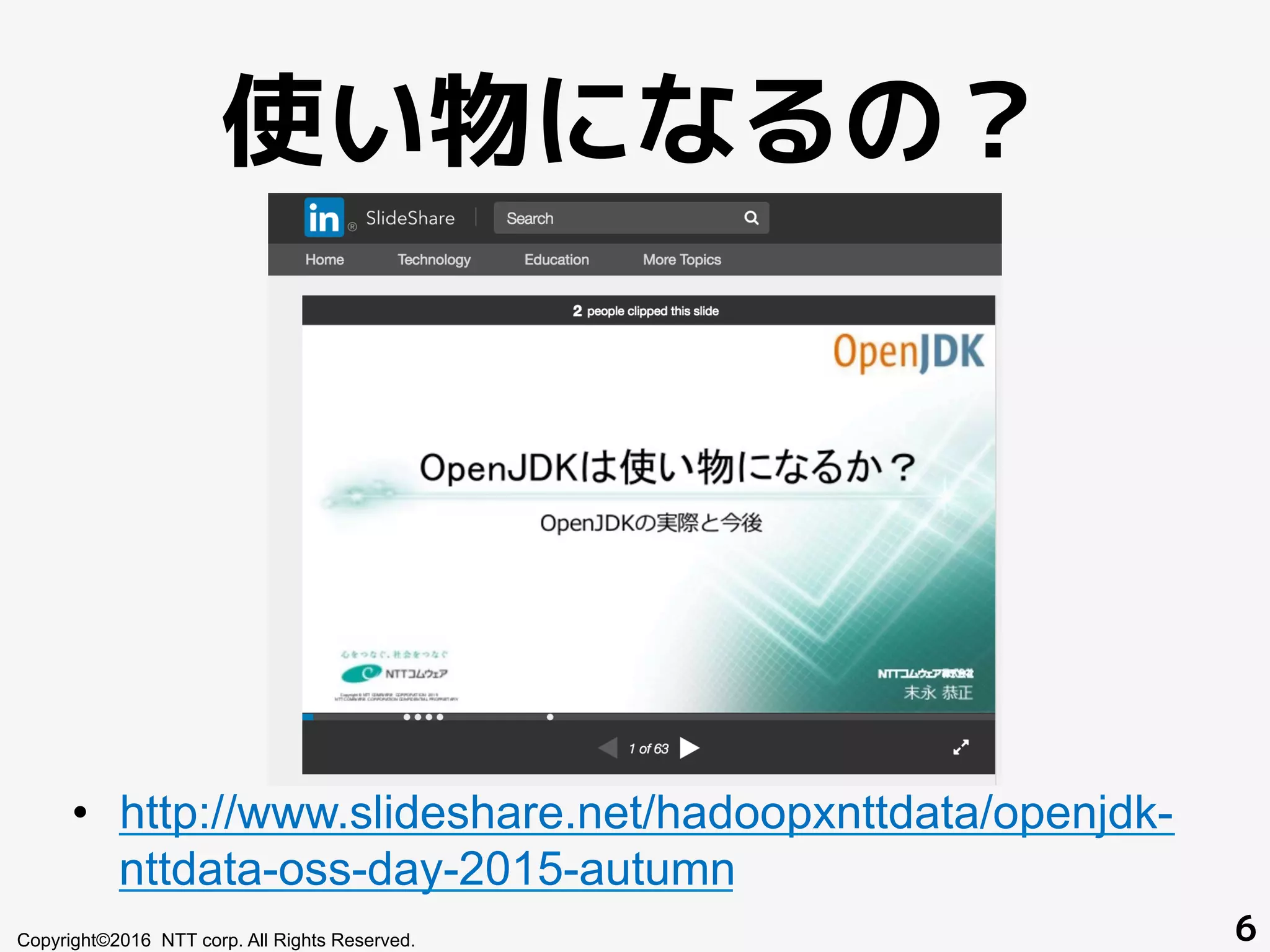 使い物になるの？
•  http://www.slideshare.net/hadoopxnttdata/openjdk-
nttdata-oss-day-2015-autumn
Copyright©2016 NTT corp. All Rights Reserved. 6
 