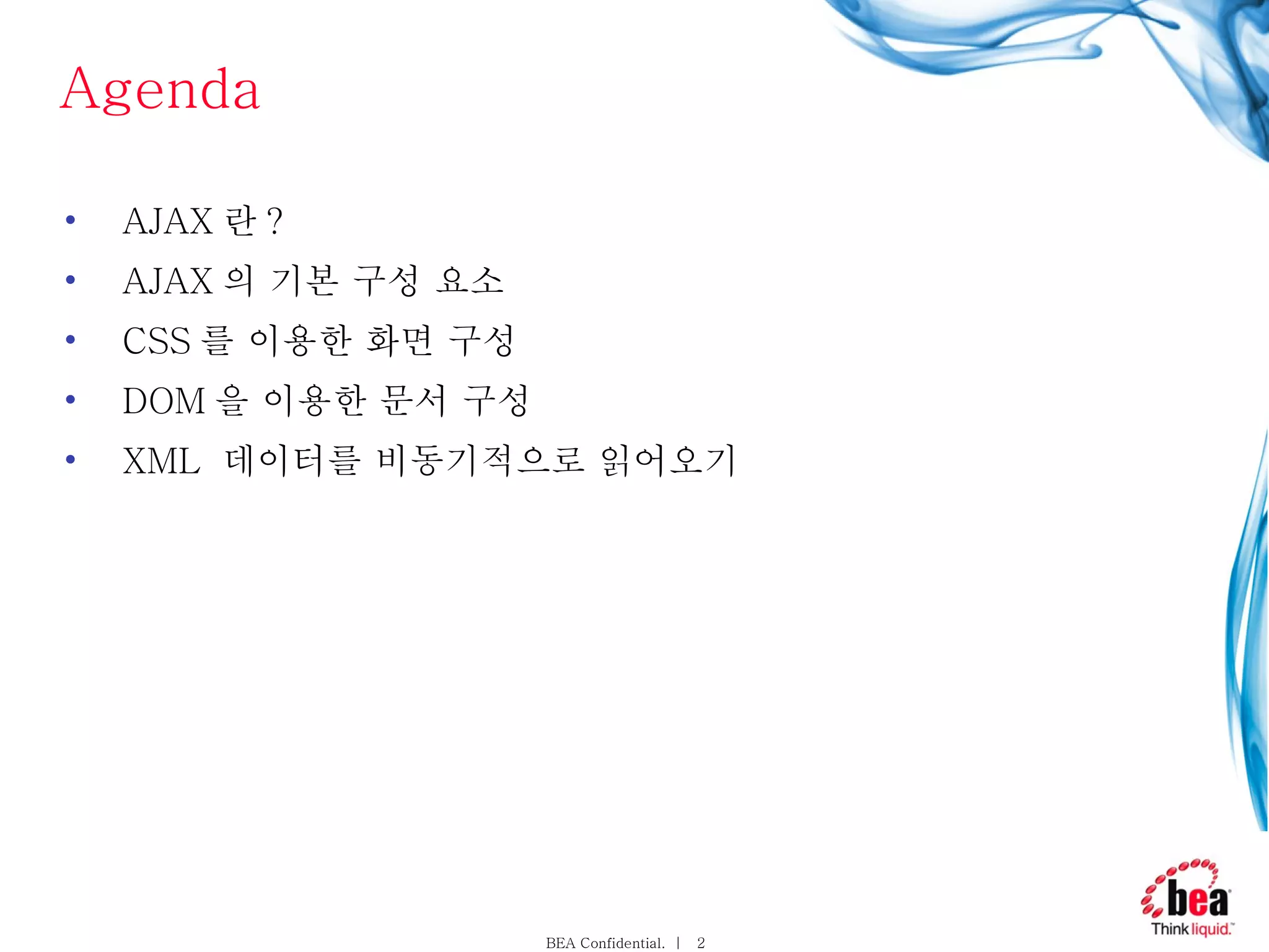 Agenda AJAX 란 ? AJAX 의 기본 구성 요소 CSS 를 이용한 화면 구성 DOM 을 이용한 문서 구성 XML  데이터를 비동기적으로 읽어오기 