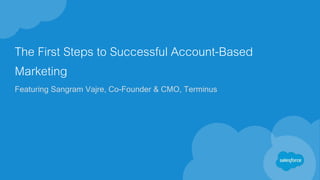 The First Steps to Successful Account-Based
Marketing
Featuring Sangram Vajre, Co-Founder & CMO, Terminus
 