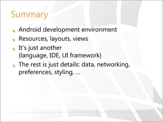 Summary
Android development environment
Resources, layouts, views
It’s just another
{language, IDE, UI framework}
The rest is just details: data, networking,
preferences, styling, …

 