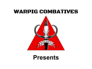 WARPIG COMBATIVES
Presents
 