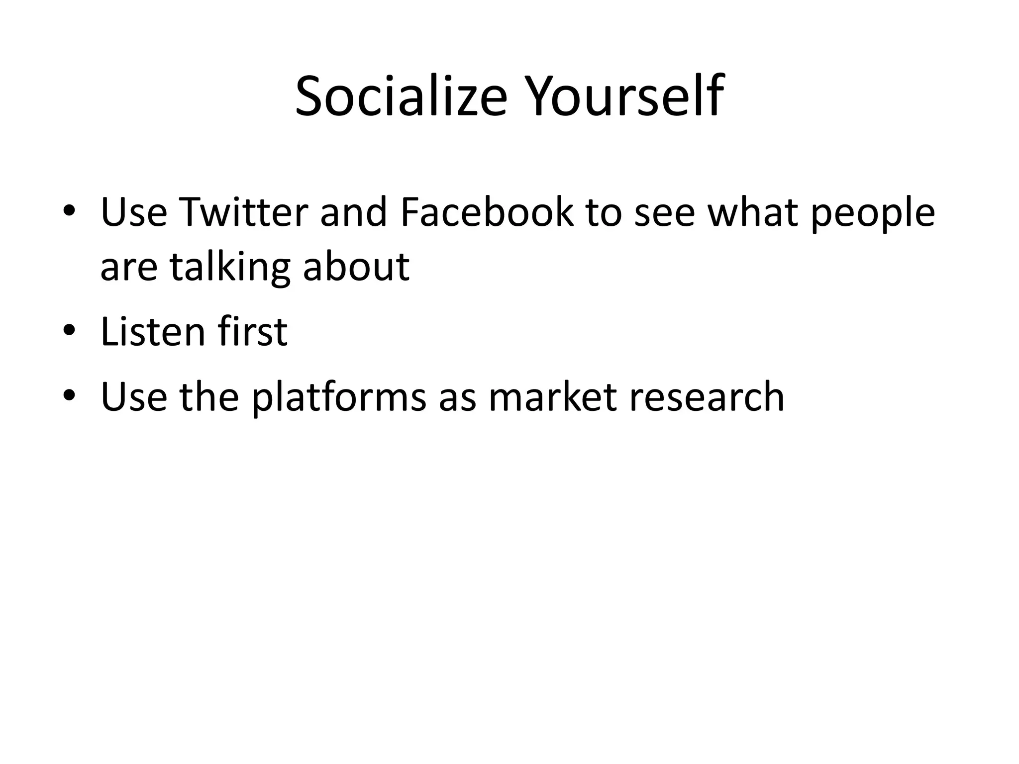 Socialize YourselfUse Twitter and Facebook to see what people are talking aboutListen firstUse the platforms as market research