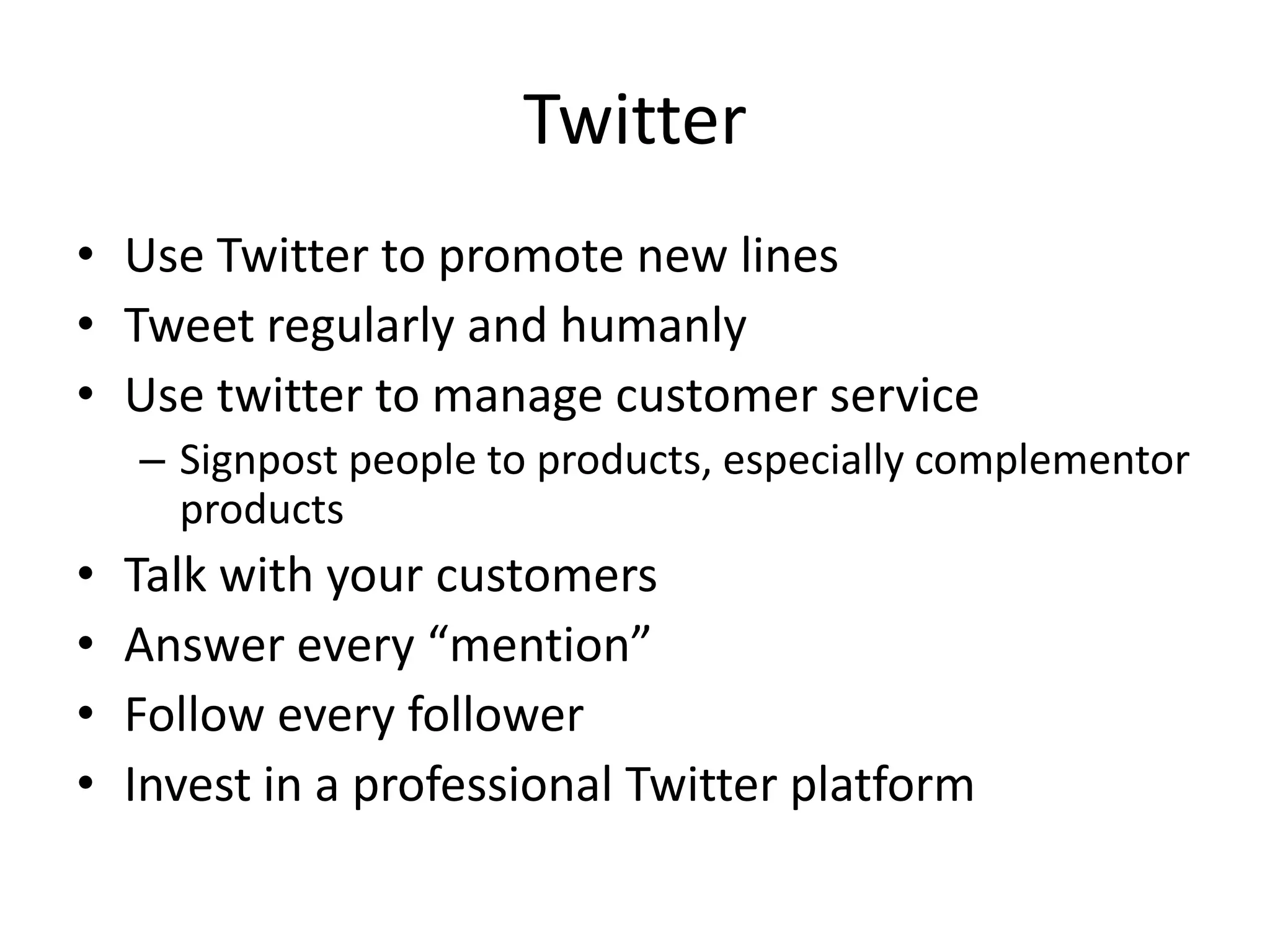 TwitterUse Twitter to promote new linesTweet regularly and humanlyUse twitter to manage customer serviceSignpost people to products, especially complementor productsTalk with your customersAnswer every “mention”Follow every followerInvest in a professional Twitter platform