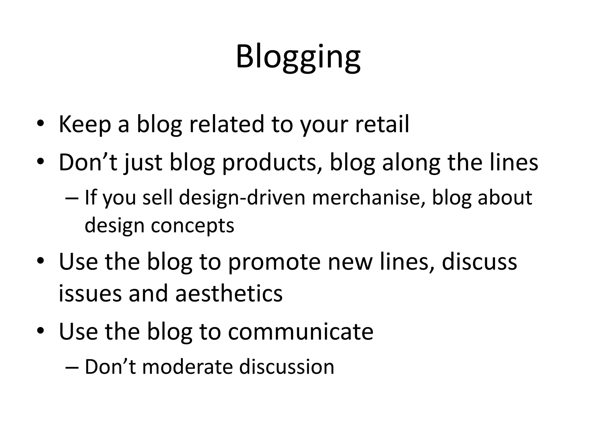 BloggingKeep a blog related to your retailDon’t just blog products, blog along the linesIf you sell design-driven merchanise, blog about design conceptsUse the blog to promote new lines, discuss issues and aestheticsUse the blog to communicateDon’t moderate discussion