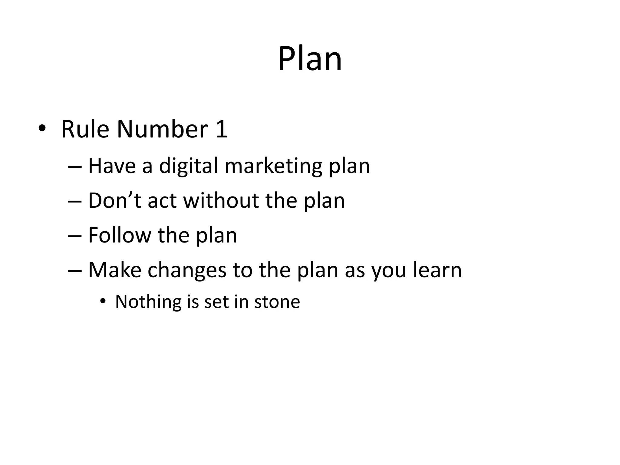 PlanRule Number 1Have a digital marketing planDon’t act without the planFollow the planMake changes to the plan as you learnNothing is set in stone