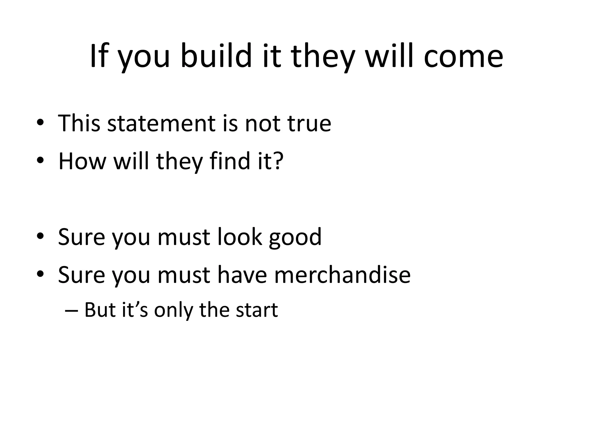 If you build it they will comeThis statement is not trueHow will they find it?Sure you must look goodSure you must have merchandiseBut it’s only the start