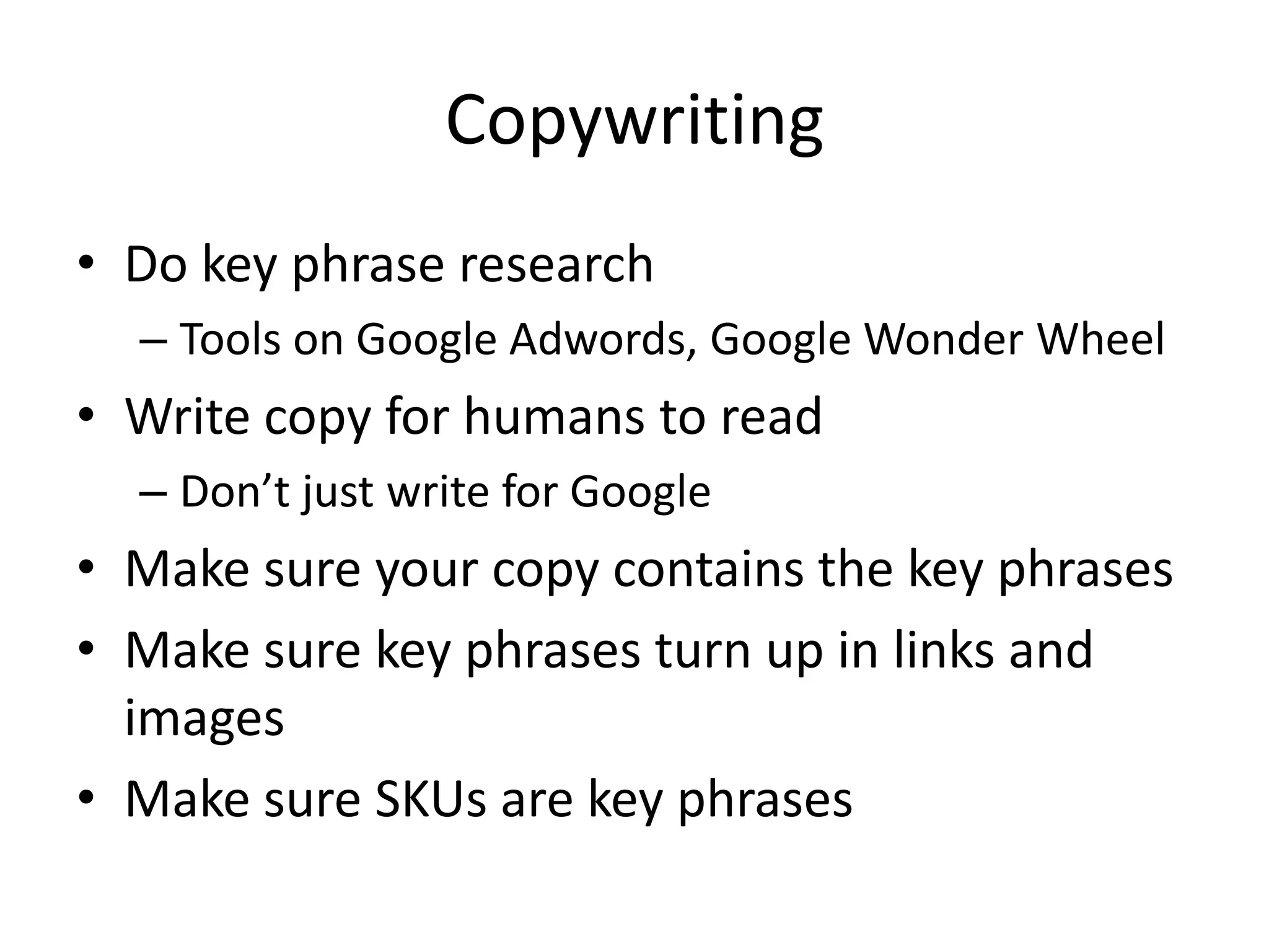 CopywritingDo key phrase researchTools on Google Adwords, Google Wonder WheelWrite copy for humans to readDon’t just write for GoogleMake sure your copy contains the key phrasesMake sure key phrases turn up in links and imagesMake sure SKUs are key phrases