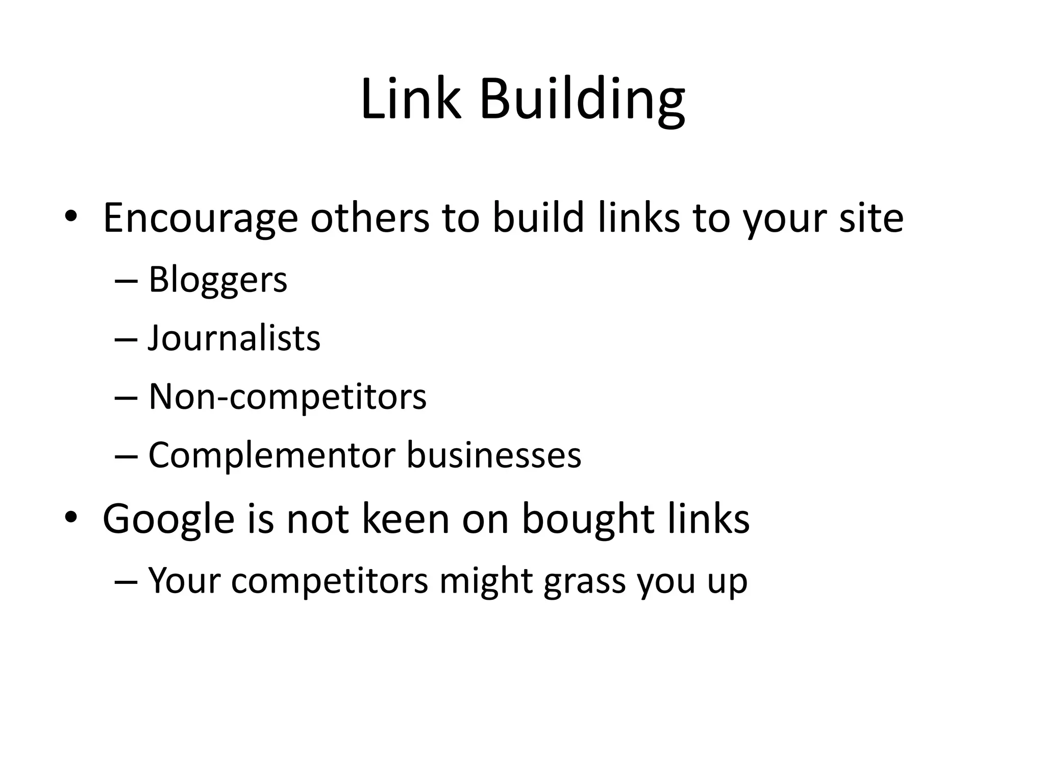 Link BuildingEncourage others to build links to your siteBloggersJournalistsNon-competitorsComplementor businessesGoogle is not keen on bought linksYour competitors might grass you up