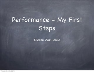 Performance - My First
Steps
Oleksii Zozulenko

Thursday, November 28, 13

 