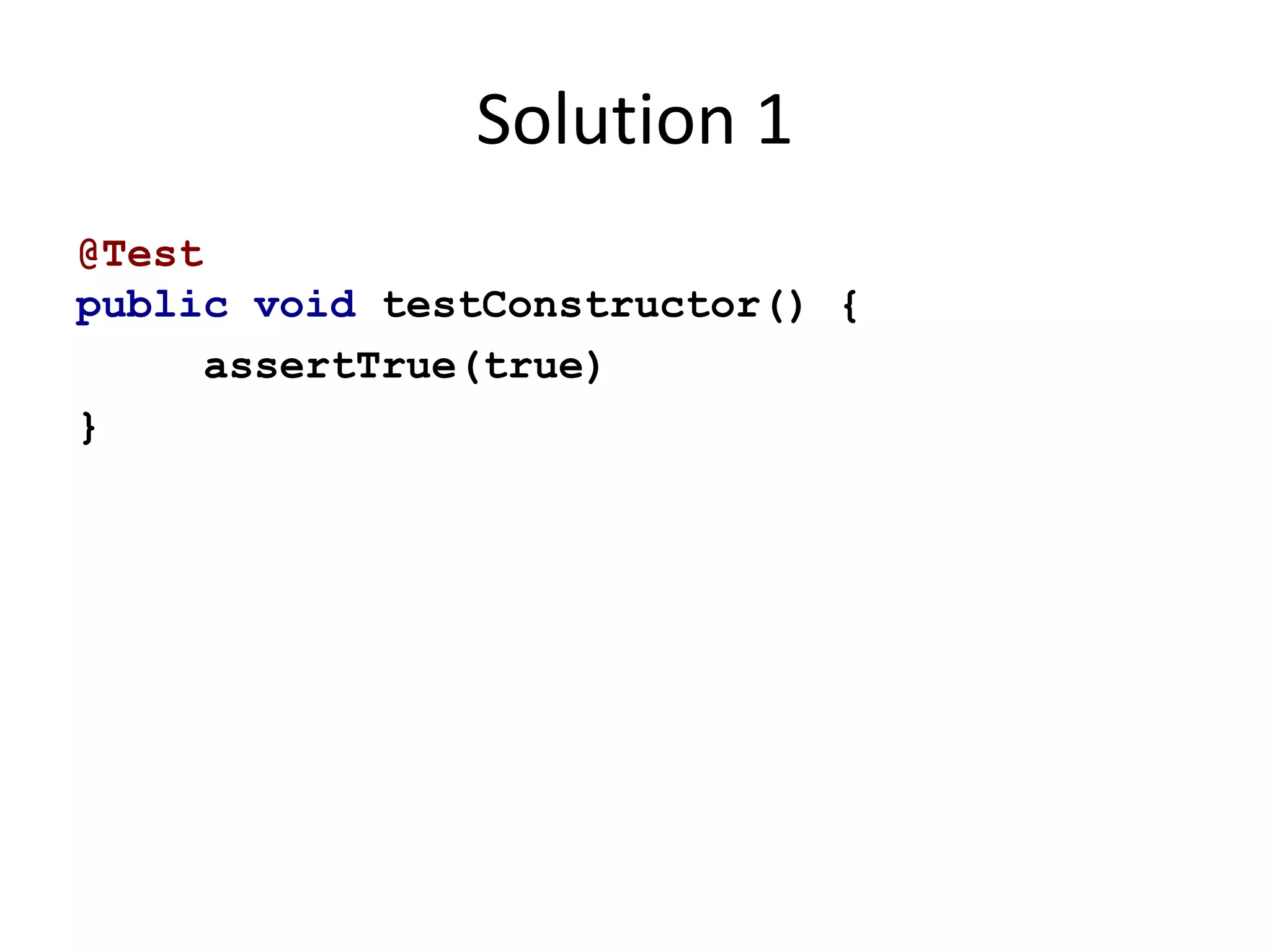 @Test 
public void testConstructor() { 
assertTrue(true) 
} 
Solution 1 
 