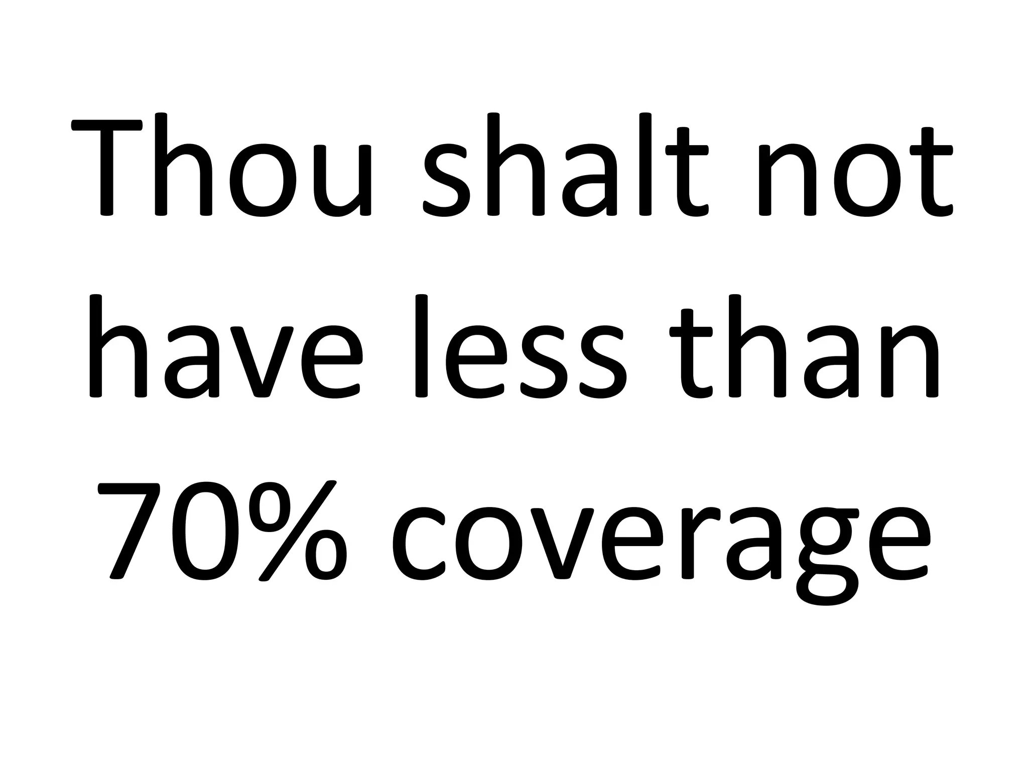 Thou shalt not 
have less than 
70% coverage 
 