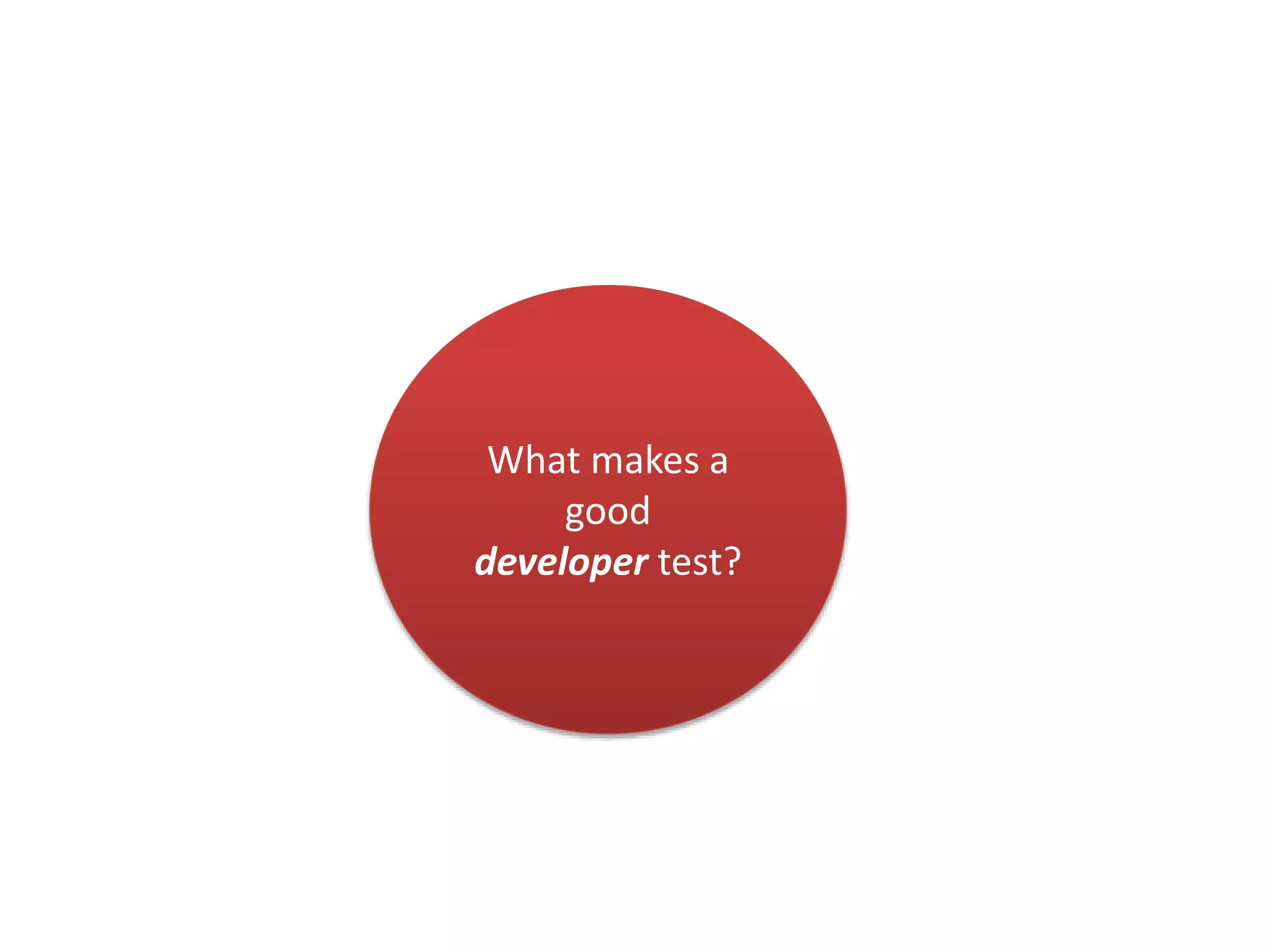What makes a 
good 
developer test? 
 