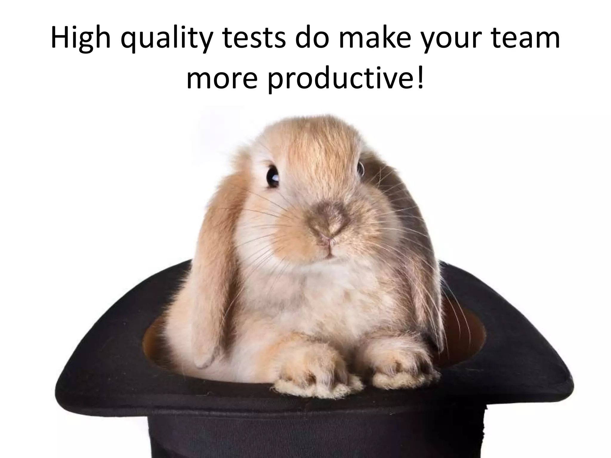 High quality tests do make your team 
more productive! 
 