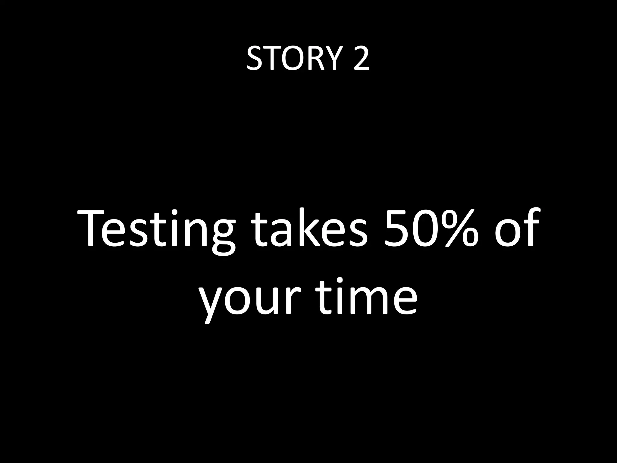 STORY 2 
Testing takes 50% of 
your time 
 