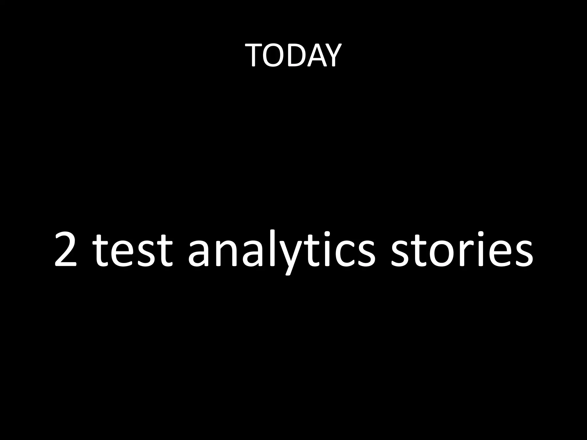 TODAY 
2 test analytics stories 
 