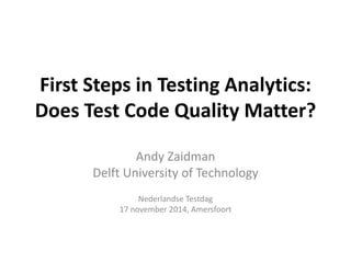First Steps in Testing Analytics: 
Does Test Code Quality Matter? 
Andy Zaidman 
Delft University of Technology 
Nederlandse Testdag 
17 november 2014, Amersfoort 
 