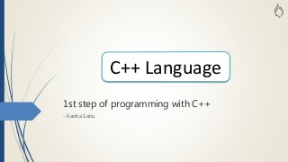 1st step of programming with C++
- Kanha Sahu
C++ Language
 