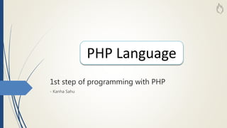 1st step of programming with PHP
- Kanha Sahu
PHP Language
 