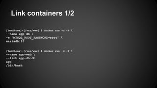 [Yem@home]-[/var/www] $ docker run -d -P 
--name app-db 
-e "MYSQL_ROOT_PASSWORD=root" 
mariadb:10
Link containers 1/2
[Yem@home]-[/var/www] $ docker run -d -P 
--name app-web 
--link app-db:db
app
/bin/bash
 
