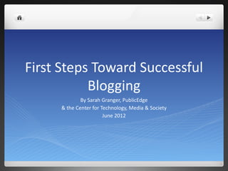 First Steps Toward Successful
           Blogging
             By Sarah Granger, PublicEdge
     & the Center for Technology, Media & Society
                       June 2012
 