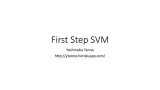 First Step SVM
Yoshinobu Tanno
http://ytanno.herokuapp.com/
 