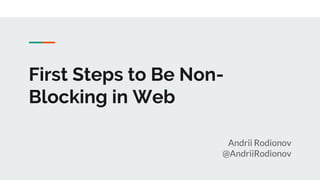 First Steps to Be Non-
Blocking in Web
Andrii Rodionov
@AndriiRodionov
 