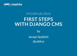 PYCON UK 2014
FIRST STEPS
WITH DJANGO CMS
by
Iacopo Spalletti
@yakkys
 