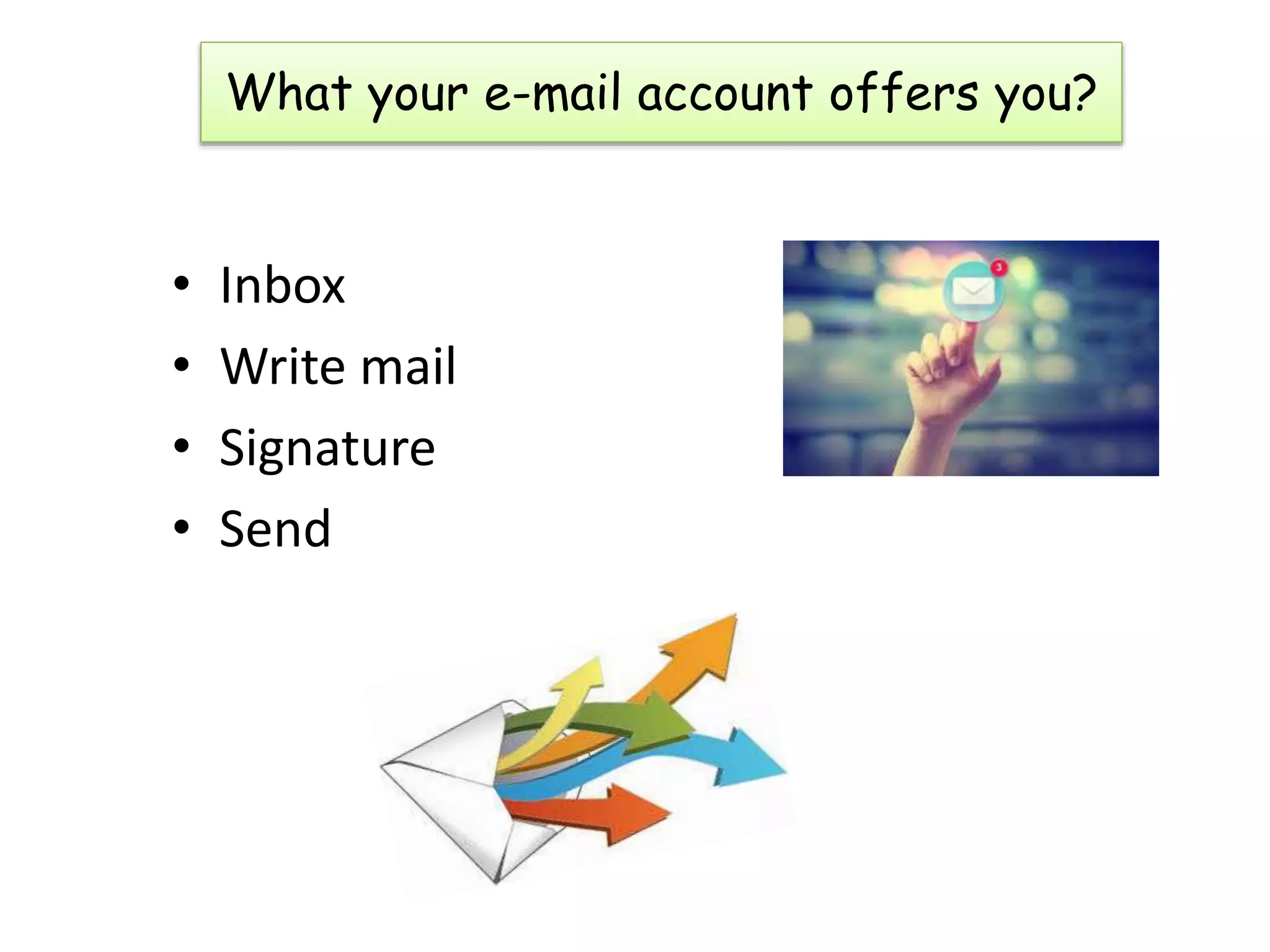 What your e-mail account offers you?
• Inbox
• Write mail
• Signature
• Send
 