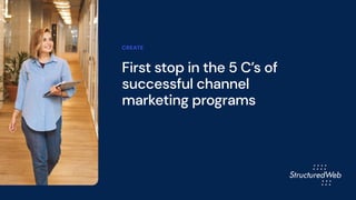 First stop in the 5 C’s of
successful channel
marketing programs
CREATE
 