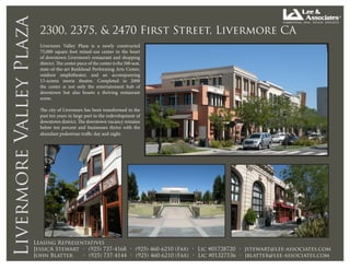 Livermore Valley Plaza     2300, 2375, & 2470 First Street, Livermore CA
                           Livermore Valley Plaza is a newly constructed
                           75,000 square foot mixed-use center in the heart
                           of downtown Livermore’s restaurant and shopping
                           district. The center piece of the center is the 500 seat,
                           state-of-the-art Bankhead Performing Arts Center,
                           outdoor amphitheater, and an accompanying
                           13-screen movie theatre. Completed in 2008
                           the center is not only the entertainment hub of
                           downtown but also boasts a thriving restaurant
                           scene.

                           The city of Livermore has been transformed in the
                           past ten years in large part to the redevelopment of
                           downtown district. The downtown vacancy remains
                           below ten percent and businesses thrive with the
                           abundant pedestrian traffic day and night.




                         Leasing Representatives
                         JessicA Stewart • (925) 737-4168 • (925) 460-6210 (Fax) • Lic #01728720 • jstewart@lee-associates.com
                         John Blatter    • (925) 737-4144 • (925) 460-6210 (Fax) • Lic #01327536 • jblatter@lee-associates.com
 