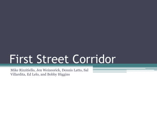 First Street Corridor Mike Rizzitiello, Jen Weizeorick, Dennis Latto, Sal Villardita, Ed Lelo, and Bobby Higgins 
