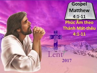 2017
Gospel
Matthew
4:1-11
Phúc Âm theo
Thánh Mát-thêu
4:1-11
 