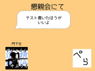 懇親会にて
テスト書いたほうが
いいよ
門下生
 