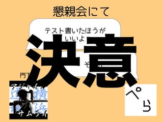 そっかー
懇親会にて
テスト書いたほうが
いいよ
門下生
決意
 