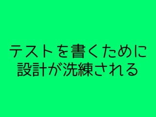 テストを書くために
設計が洗練される
 